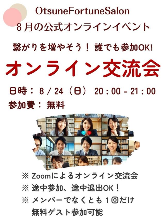 【占い好きも占い師も楽しく交流！オンライン交流会】

おつねストーン代表のおつねです😉

占い好きと占い師が集まるオンラインサロン
「OtsuneFortuneSalon」
では、毎月魅力的な占いイベントが開催されています✨

久しぶりの交流会開催します✨
占い好きな方も、占い師さんも、話して仲良くなって、良い繋がりを作ってください😊
普段の占いイベントではわからなかった皆さんの一面も発見できると思います💡

初の方は特に参加しやすいイベントだと思います✨

本イベントには、メンバーでない方でも一回だけ無料ゲスト参加が可能です。
気になる方はお気軽にご連絡ください😊

【主催占い師名】
おつね

【開催日】
2025-08-24
20:00 - 21:00

【締切日】
2025-08-24

【参加費】
無料

【場所】
オンライン
ツール：Zoom

【人数制限】
最大20人
最低4人

【メッセージ】
久しぶりにおつねフォーチュンサロンオンライン交流会が開催されます。

メンバーの交流を目的としているため、占いに関係なくとも、自分のことをみんなにアピールして、どんどんつながりを増やしていきましょう❗️

参加したら、きっと良いご縁が生まれるはず✨

【交流会の流れ】

★みんなで自己紹介
自分の活動や趣味など、みんなにアピールしましょう！

★テーマを決めてのトークタイム
占いに関する話題から、占いと関係のないことまで、色々と語り合いましょう。
参加者が多い場合は、ブレイクアウトルームを活用して、少人数でより親密に交流できるようにします。

★SNSなどの交換タイム
自分のインスタなどみんなにフォローしてもらいましょう。
SNSの交換については任意です。

※あらかじめ、自分のSNSのURLを準備しておいて、当日zoomチャットに貼り付けるとスムーズです

途中参加・途中退席も可能ですので、スケジュールに合わせてお気軽にご参加ください。

サロンのイベントは、外部の方でもゲストとして一回限りの無料参加が可能です。
お友達を誘って、一緒に楽しい時間を過ごしましょう。

皆さまのご参加を心よりお待ちしております😉

オンラインサロンの概要はトップのリンクから🔗

サロン説明会も定期的に開催しています✨
気になる方はお気軽にご連絡ください😉

#オンラインサロン #占い師 #占いオンラインサロン #占い好き #オンラインイベント #おつねフォーチュンサロン #交流会 #オンライン交流会 #仲間づくり