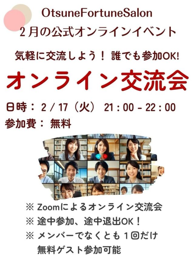 【占い師さんも占い好きさんもOK！ 気軽につながるオンライン交流会✨】

おつねストーン代表のおつねです😉

占い好きと占い師が集まるオンラインサロン
「OtsuneFortuneSalon」
では、毎月魅力的な占いイベントが開催されています✨

今月も交流会開催します✨
占い好きな方も、占い師さんも、話して仲良くなって、良い繋がりを作ってください😊
普段の占いイベントではわからなかった皆さんの一面も発見できると思います💡
初の方は特に参加しやすいイベントだと思います✨

本イベントには、メンバーでない方でも一回だけ無料ゲスト参加が可能です。
気になる方はお気軽にご連絡ください😊

【主催占い師名】 おつね

【開催日】 2026-02-17 21:00 - 22:00

【締切日】 2026-02-17

【参加費】 無料

【場所】 オンライン ツール：Zoom 
【人数制限】 最大20人 最低4人 
【メッセージ】

今月もおつねフォーチュンサロン公式、オンライン交流会が開催されます✨  メンバーの交流を目的としているため、占いに関係なくとも、自分のことをみんなにアピールして、どんどんつながりを増やしていきましょう❗️  参加したら、きっと良いご縁が生まれるはず✨  【交流会の流れ】
 ★みんなで自己紹介 自分の活動や趣味など、みんなにアピールしましょう！  ★テーマを決めてのトークタイム 占いに関する話題から、占いと関係のないことまで、色々と語り合いましょう。  参加者が多い場合は、ブレイクアウトルームを活用して、少人数でより親密に交流できるようにします。  ★SNSなどの交換タイム 自分のインスタなどみんなにフォローしてもらいましょう。  SNSの交換については任意です。  ※あらかじめ、自分のSNSのURLを準備しておいて、当日zoomチャットに貼り付けるとスムーズです  途中参加・途中退席も可能ですので、スケジュールに合わせてお気軽にご参加ください。  サロンのイベントは、外部の方でもゲストとして一回限りの無料参加が可能です。 お友達を誘って、一緒に楽しい時間を過ごしましょう。  皆さまのご参加を心よりお待ちしております😉   ⚠️禁止事項 本交流会では、以下を目的としたご参加はご遠慮ください。 ・MLM（ネットワークビジネス）への勧誘を目的とした参加 ・宗教への勧誘を目的とした参加 ・他コミュニティやサービスへの勧誘を目的とした参加 ・運営が不適切と判断する目的での参加 

オンラインサロンの概要はトップのリンクから🔗

サロン説明会も定期的に開催しています✨
気になる方はお気軽にご連絡ください😉

#オンラインイベント #交流会 #オンライン交流会 #仲間づくり #占いコミュニティ