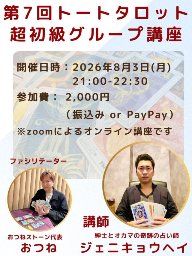 【第7回✨トートタロット超初級グループ講座🔮】

前回までのグループ講座が大変ご好評につき、
早くも第7回の開催が決定しました✨

世界三大タロットのひとつ、トートタロット🃏
その奥深い象徴や独特の世界観は、
実はまだ知る人が少ないタロットでもあります。

今回の特別版【超初級グループ講座】では、

🌟 トートタロットの歴史や背景
🌟 独自のシンボルと魅力
🌟 実際にカードに触れる体験

を通して、トートタロットの世界をやさしく解説します。

さらに、講座終了後には
簡単なリーディングができるようになる
実践的な内容も含まれています✨

初めての方でも安心してご参加いただける入門講座です☺️

⸻

開催日時
2026年8月3日（月）21:00〜22:30

参加費
2,000円（振込 または PayPay）

場所
オンライン（Zoom）

講師
紳士とオカマの奇跡の占い師
ジェニキョウヘイ

ファシリテーター
おつねストーン代表
おつね

⸻

📩 お申込み方法
DM または 公式LINE よりご連絡ください。

少人数制のため、
ご参加希望の方はお早めにどうぞ✨

#トートタロット
#トートタロット講座
#タロット初心者
#オンライン講座
#おつね占い教室