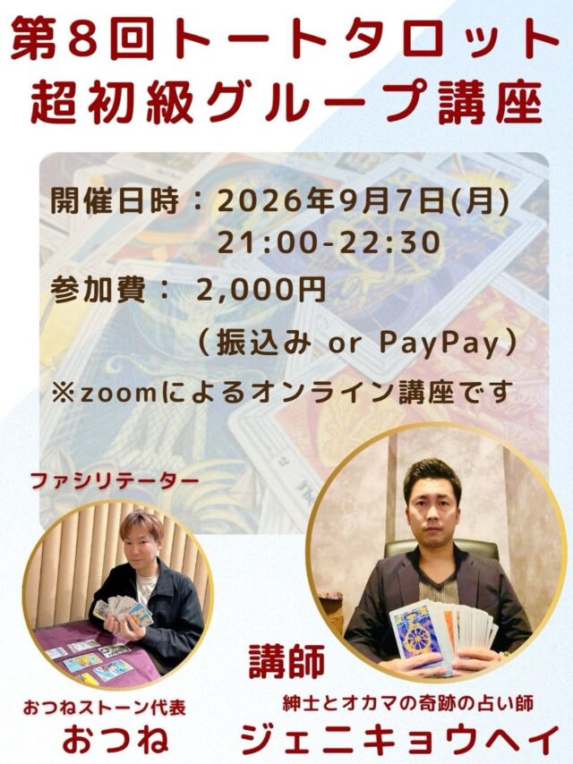 【第8回✨トートタロット超初級グループ講座🔮】

前回までのグループ講座が大変ご好評につき、
早くも第8回の開催が決定しました✨

世界三大タロットのひとつ、トートタロット🃏
その奥深い象徴や独特の世界観は、
実はまだ知る人が少ないタロットでもあります。

今回の特別版【超初級グループ講座】では、

🌟 トートタロットの歴史や背景
🌟 独自のシンボルと魅力
🌟 実際にカードに触れる体験

を通して、トートタロットの世界をやさしく解説します。

さらに、講座終了後には
簡単なリーディングができるようになる
実践的な内容も含まれています✨

初めての方でも安心してご参加いただける入門講座です☺️

⸻

開催日時
2026年9月7日（月）21:00〜22:30

参加費
2,000円（振込 または PayPay）

場所
オンライン（Zoom）

講師
紳士とオカマの奇跡の占い師
ジェニキョウヘイ

ファシリテーター
おつねストーン代表
おつね

⸻

📩 お申込み方法
DM または 公式LINE よりご連絡ください。

少人数制のため、
ご参加希望の方はお早めにどうぞ✨

#トートタロット
#トートタロット講座
#タロット初心者
#オンライン講座
#おつね占い教室