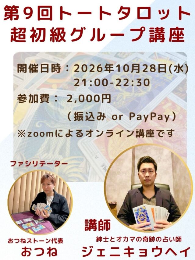 【第9回✨トートタロット超初級グループ講座🔮】

前回までのグループ講座が大変ご好評につき、
早くも第9回の開催が決定しました✨

世界三大タロットのひとつ、トートタロット🃏
その奥深い象徴や独特の世界観は、
実はまだ知る人が少ないタロットでもあります。

今回の特別版【超初級グループ講座】では、

🌟 トートタロットの歴史や背景
🌟 独自のシンボルと魅力
🌟 実際にカードに触れる体験

を通して、トートタロットの世界をやさしく解説します。

さらに、講座終了後には
簡単なリーディングができるようになる
実践的な内容も含まれています✨

初めての方でも安心してご参加いただける入門講座です☺️

⸻

開催日時
2026年10月28日（水）21:00〜22:30

参加費
2,000円（振込 または PayPay）

場所
オンライン（Zoom）

講師
紳士とオカマの奇跡の占い師
ジェニキョウヘイ

ファシリテーター
おつねストーン代表
おつね

⸻

📩 お申込み方法
DM または 公式LINE よりご連絡ください。

少人数制のため、
ご参加希望の方はお早めにどうぞ✨

#トートタロット
#トートタロット講座
#タロット初心者
#オンライン講座
#おつね占い教室